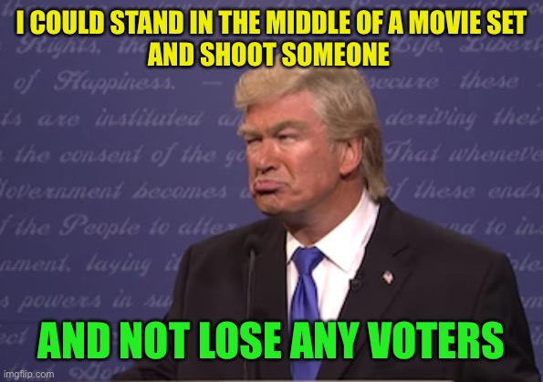Alec Baldwin Donald Trump |  I COULD STAND IN THE MIDDLE OF A MOVIE SET
AND SHOOT SOMEONE; AND NOT LOSE ANY VOTERS | image tagged in alec baldwin donald trump | made w/ Imgflip meme maker