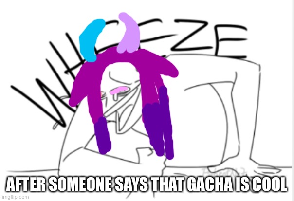 I don’t hate gacha life but I hate what people do with it and gacha life let’s you colour the clothes the person wears the same  | AFTER SOMEONE SAYS THAT GACHA IS COOL | image tagged in wheeze | made w/ Imgflip meme maker