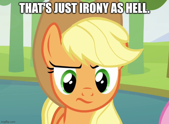 THAT'S JUST IRONY AS HELL. | image tagged in applejack,unconvinced | made w/ Imgflip meme maker
