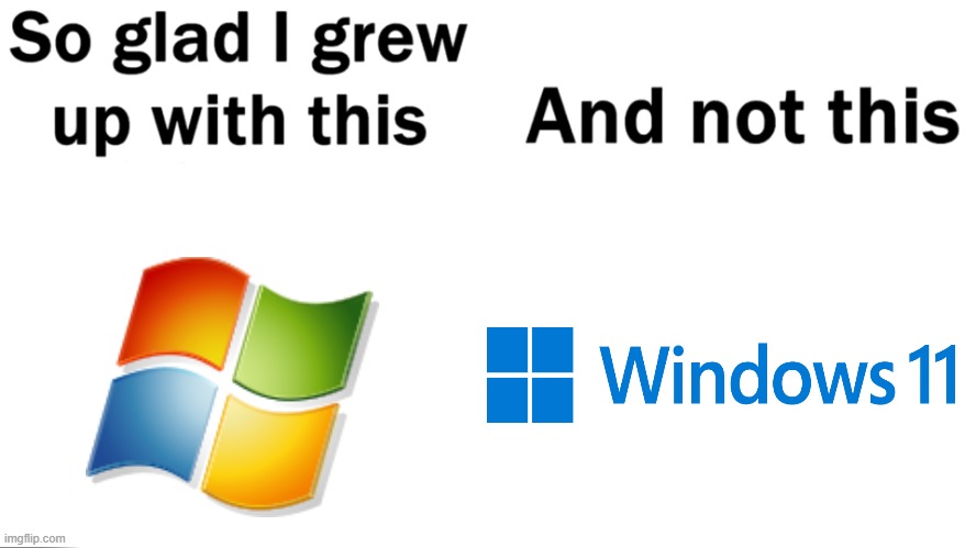 lmao windows logos' are getting lazier every new OS | image tagged in so glad i grew up with this,windows 7,windows 11 | made w/ Imgflip meme maker