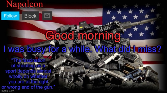 Good morning; I was busy for a while. What did I miss? | image tagged in napoleon s gun temp | made w/ Imgflip meme maker