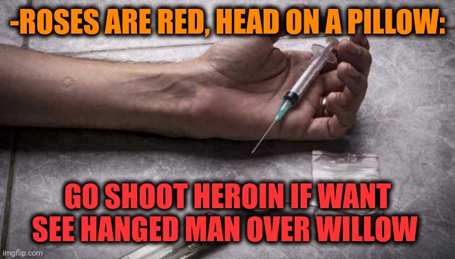 -Typical visions. | -ROSES ARE RED, HEAD ON A PILLOW:; GO SHOOT HEROIN IF WANT SEE HANGED MAN OVER WILLOW | image tagged in heroin,don't do drugs,overdose,roses are red,pillow,theneedledrop | made w/ Imgflip meme maker