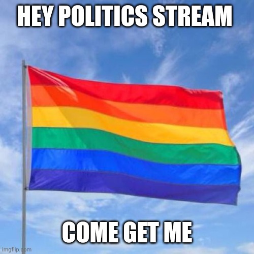 Hahaha | HEY POLITICS STREAM; COME GET ME | image tagged in gay pride flag | made w/ Imgflip meme maker