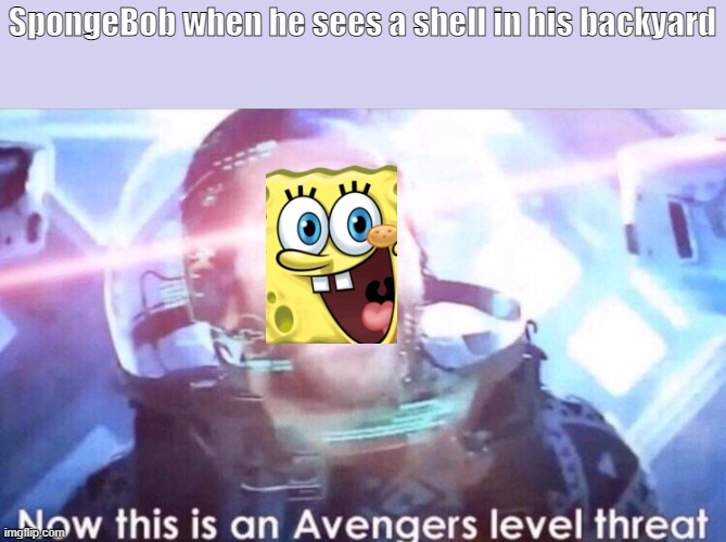 Making memes out of every SpongeBob episode: Reef Blower 1b | SpongeBob when he sees a shell in his backyard | image tagged in now this is an avengers level threat,memes,spongebob,oh wow are you actually reading these tags | made w/ Imgflip meme maker