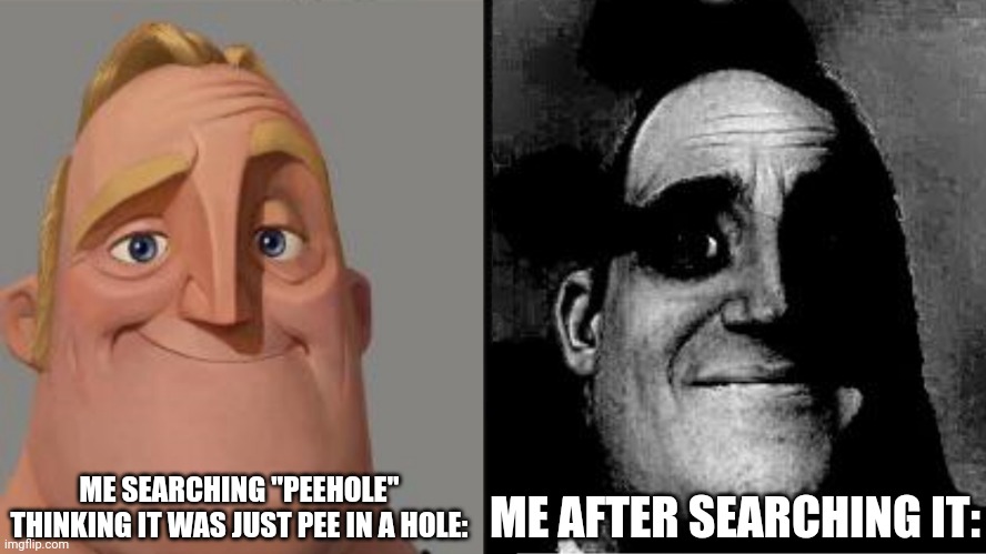 Traumatized Mr. Incredible | ME SEARCHING "PEEHOLE" THINKING IT WAS JUST PEE IN A HOLE:; ME AFTER SEARCHING IT: | image tagged in traumatized mr incredible | made w/ Imgflip meme maker