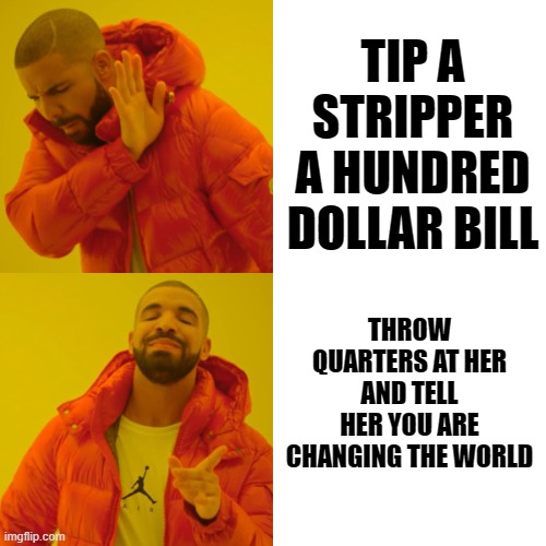 One Quarter at a time | TIP A STRIPPER A HUNDRED DOLLAR BILL; THROW QUARTERS AT HER AND TELL HER YOU ARE CHANGING THE WORLD | image tagged in memes,drake hotline bling,funny,funny memes | made w/ Imgflip meme maker