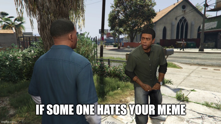 Lamar roasts Franklin | IF SOME ONE HATES YOUR MEME | image tagged in roast franklin,gta 5,gta,grand theft auto,memes | made w/ Imgflip meme maker