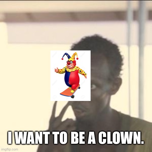 Want a be | I WANT TO BE A CLOWN. | image tagged in memes,look at me | made w/ Imgflip meme maker