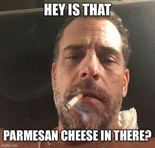 Hunter Biden | HEY IS THAT PARMESAN CHEESE IN THERE? | image tagged in hunter biden | made w/ Imgflip meme maker