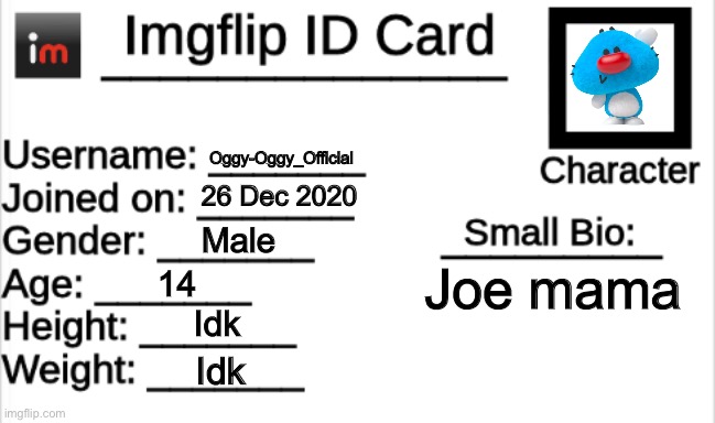 Imgflip ID Card | Oggy-Oggy_Official 26 Dec 2020 Male 14 Idk Idk Joe mama | image tagged in imgflip id card | made w/ Imgflip meme maker