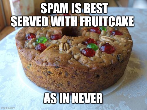 fruitcake | SPAM IS BEST SERVED WITH FRUITCAKE AS IN NEVER | image tagged in fruitcake | made w/ Imgflip meme maker