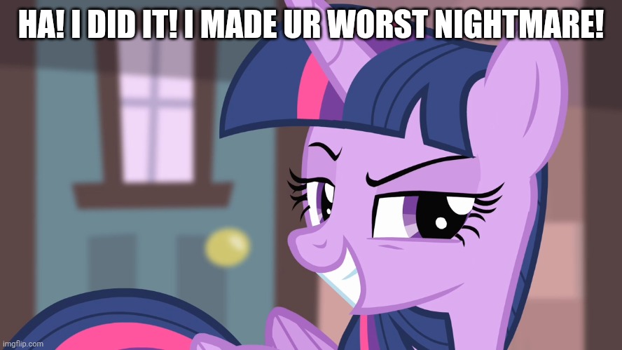 Twibitch Sparkle (MLP) | HA! I DID IT! I MADE UR WORST NIGHTMARE! | image tagged in twibitch sparkle mlp | made w/ Imgflip meme maker