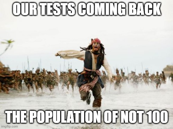 tests for free | OUR TESTS COMING BACK; THE POPULATION OF NOT 100 | image tagged in memes,jack sparrow being chased | made w/ Imgflip meme maker