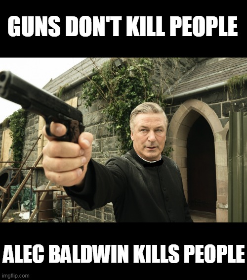 Phallic Baldwin(because hes a dick) | GUNS DON'T KILL PEOPLE; ALEC BALDWIN KILLS PEOPLE | image tagged in alec baldwin,guns,killer,hypocrisy | made w/ Imgflip meme maker