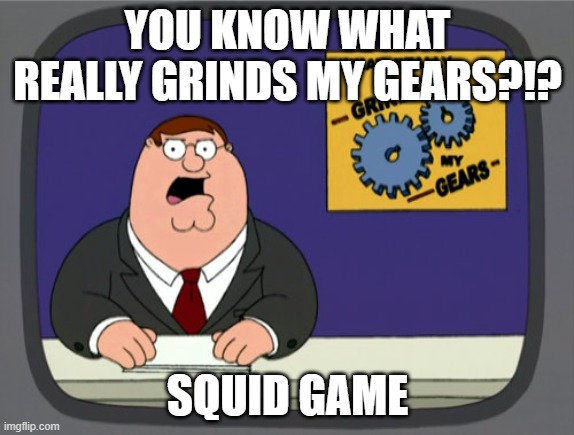 Peter Griffin News Meme | YOU KNOW WHAT REALLY GRINDS MY GEARS?!? SQUID GAME | image tagged in memes,peter griffin news | made w/ Imgflip meme maker