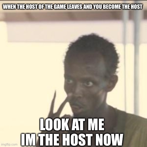 Look At Me Meme | WHEN THE HOST OF THE GAME LEAVES AND YOU BECOME THE HOST; LOOK AT ME IM THE HOST NOW | image tagged in memes,look at me | made w/ Imgflip meme maker