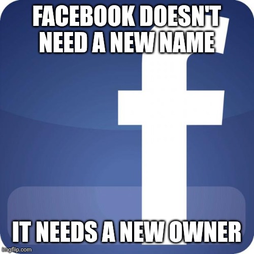 facebook | FACEBOOK DOESN'T NEED A NEW NAME; IT NEEDS A NEW OWNER | image tagged in facebook | made w/ Imgflip meme maker