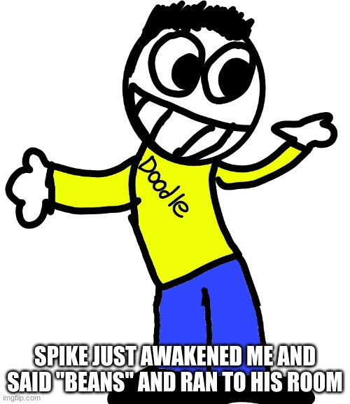 Doodle Shrug | SPIKE JUST AWAKENED ME AND SAID "BEANS" AND RAN TO HIS ROOM | image tagged in doodle shrug | made w/ Imgflip meme maker