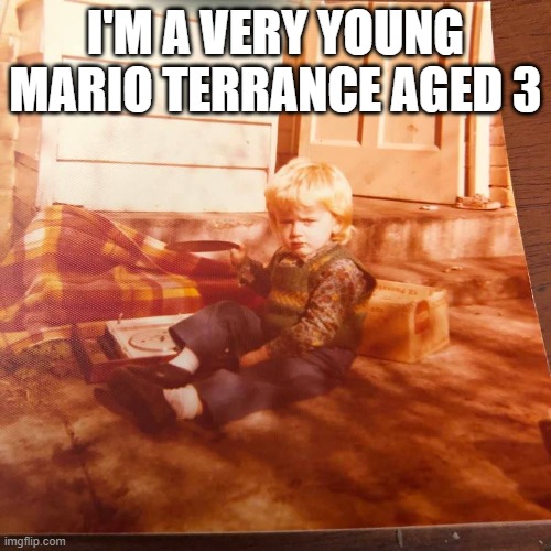 Mario Terence | I'M A VERY YOUNG MARIO TERRANCE AGED 3 | image tagged in mario terrance | made w/ Imgflip meme maker