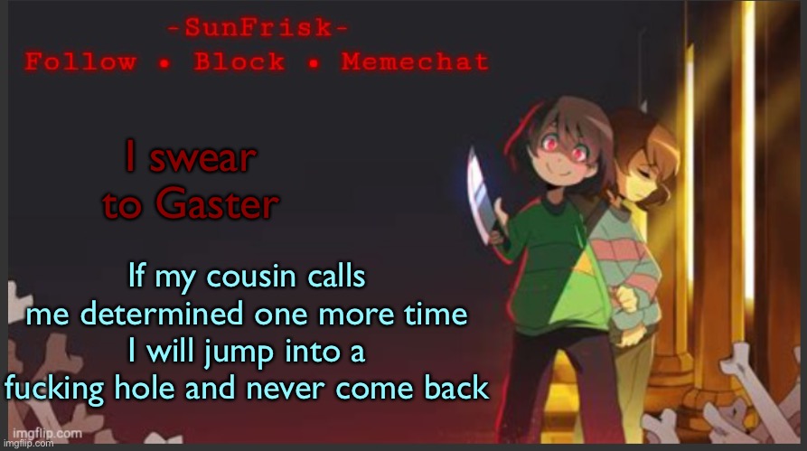 I don’t like this | I swear to Gaster; If my cousin calls me determined one more time I will jump into a fucking hole and never come back | image tagged in sunfrisk s announcement template | made w/ Imgflip meme maker