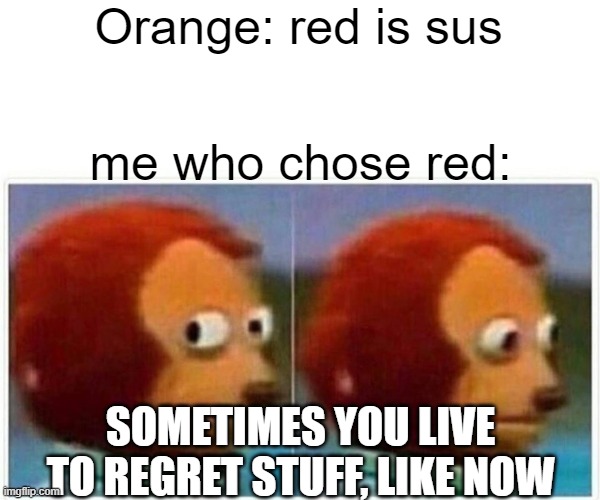 Monkey Puppet | Orange: red is sus; me who chose red:; SOMETIMES YOU LIVE TO REGRET STUFF, LIKE NOW | image tagged in memes,monkey puppet | made w/ Imgflip meme maker