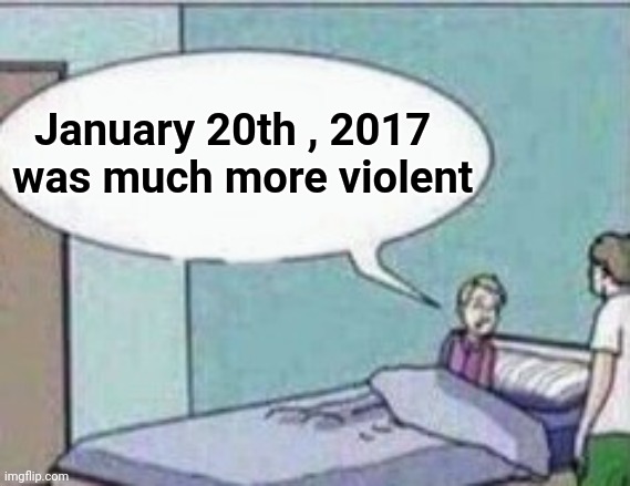 Dad ! | January 20th , 2017
was much more violent | image tagged in dad | made w/ Imgflip meme maker