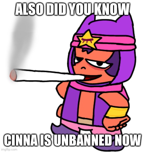 Idfk who unban her | ALSO DID YOU KNOW; CINNA IS UNBANNED NOW | image tagged in sandy smokes a fat blunt | made w/ Imgflip meme maker