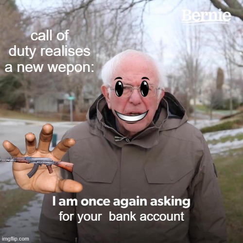 Bernie I Am Once Again Asking For Your Support Meme | call of duty realises a new wepon:; for your  bank account | image tagged in memes,bernie i am once again asking for your support | made w/ Imgflip meme maker