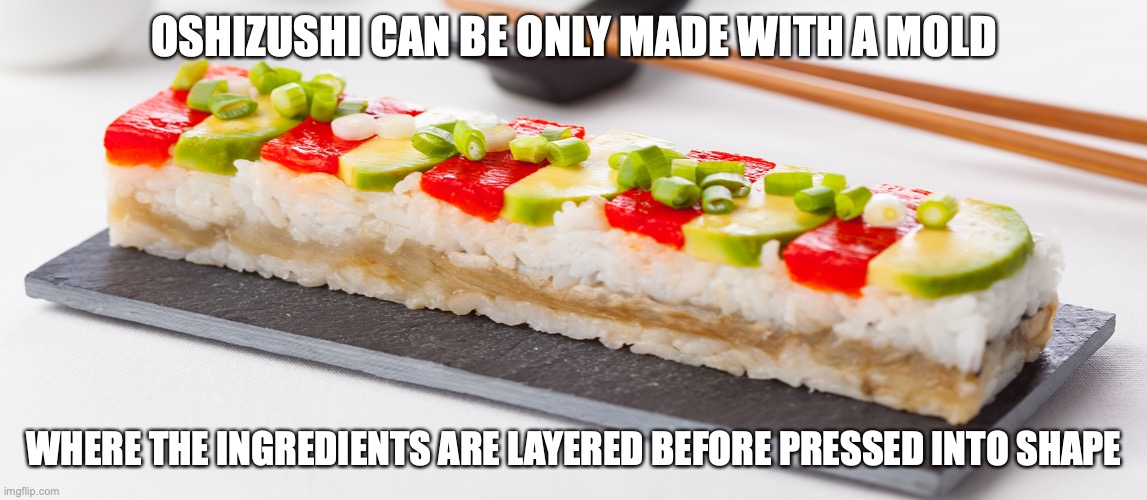 Oshizushi | OSHIZUSHI CAN BE ONLY MADE WITH A MOLD; WHERE THE INGREDIENTS ARE LAYERED BEFORE PRESSED INTO SHAPE | image tagged in food,memes,sushi | made w/ Imgflip meme maker