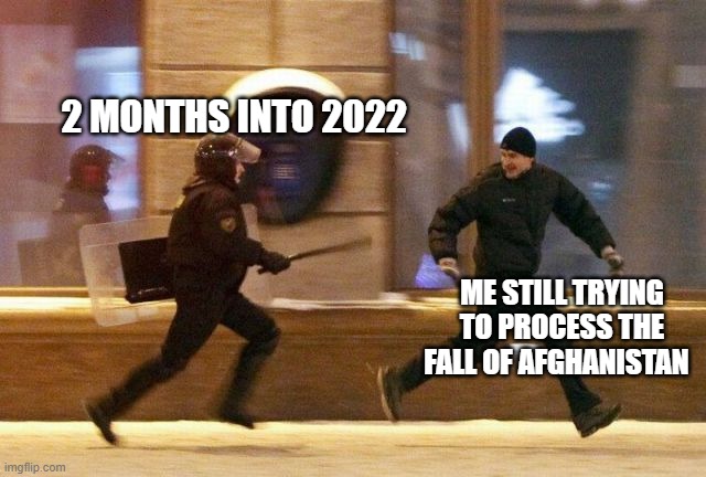 Police Chasing Guy | 2 MONTHS INTO 2022; ME STILL TRYING TO PROCESS THE FALL OF AFGHANISTAN | image tagged in police chasing guy | made w/ Imgflip meme maker