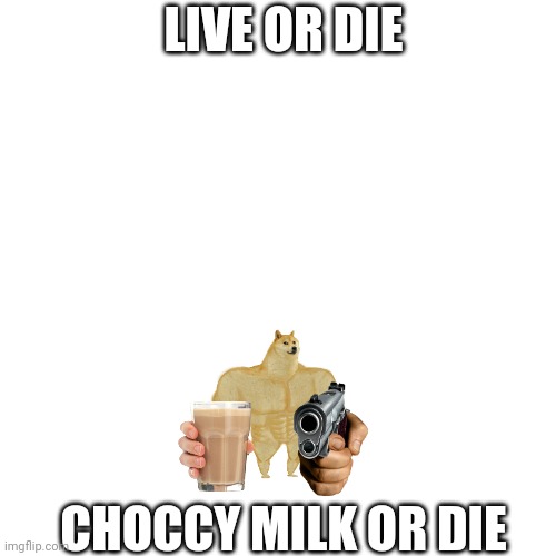 Blank Transparent Square | LIVE OR DIE; CHOCCY MILK OR DIE | image tagged in memes,blank transparent square | made w/ Imgflip meme maker