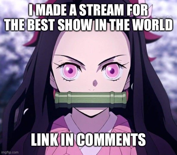 nezuko | I MADE A STREAM FOR THE BEST SHOW IN THE WORLD; LINK IN COMMENTS | image tagged in nezuko | made w/ Imgflip meme maker