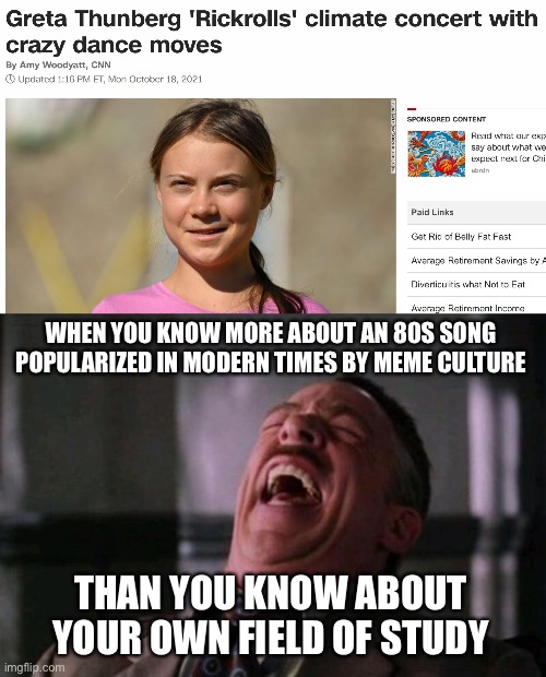 this is true tho |  WHEN YOU KNOW MORE ABOUT AN 80S SONG POPULARIZED IN MODERN TIMES BY MEME CULTURE; THAN YOU KNOW ABOUT YOUR OWN FIELD OF STUDY | image tagged in spider man boss,funny,greta thunberg,rickroll,climate change | made w/ Imgflip meme maker