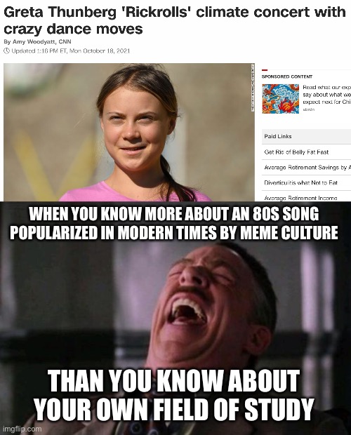 this is true tho | WHEN YOU KNOW MORE ABOUT AN 80S SONG POPULARIZED IN MODERN TIMES BY MEME CULTURE; THAN YOU KNOW ABOUT YOUR OWN FIELD OF STUDY | image tagged in spider man boss,funny,greta thunberg,rickroll,climate change | made w/ Imgflip meme maker