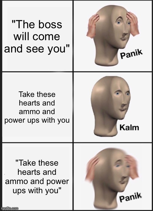 Boss battle | "The boss will come and see you"; Take these hearts and ammo and power ups with you; "Take these hearts and ammo and power ups with you" | image tagged in memes,panik kalm panik | made w/ Imgflip meme maker