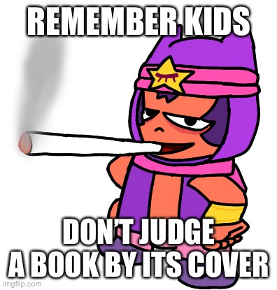 Sandy smokes a fat blunt | REMEMBER KIDS; DON’T JUDGE A BOOK BY ITS COVER | image tagged in sandy smokes a fat blunt | made w/ Imgflip meme maker