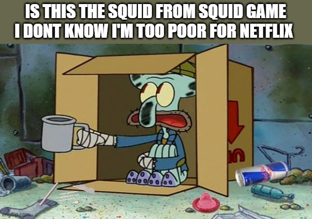 squidward poor | IS THIS THE SQUID FROM SQUID GAME I DONT KNOW I'M TOO POOR FOR NETFLIX | image tagged in squidward poor | made w/ Imgflip meme maker