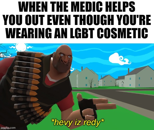MEDIC 4Life | WHEN THE MEDIC HELPS YOU OUT EVEN THOUGH YOU'RE WEARING AN LGBT COSMETIC | image tagged in hevy is redy,memes,tf2,heavy,funny | made w/ Imgflip meme maker