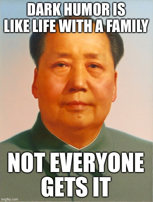 oof | DARK HUMOR IS LIKE LIFE WITH A FAMILY; NOT EVERYONE GETS IT | image tagged in mao zedong,dark humor,family,wtf,oh no | made w/ Imgflip meme maker