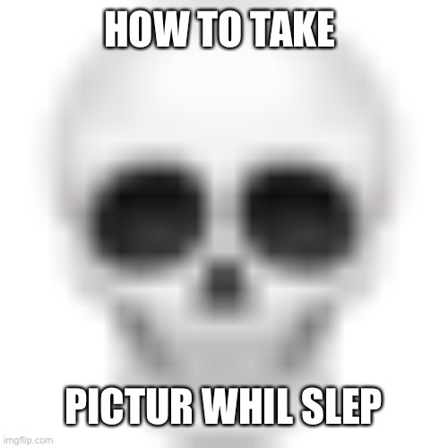 Skull emoji | HOW TO TAKE PICTUR WHIL SLEP | image tagged in skull emoji | made w/ Imgflip meme maker