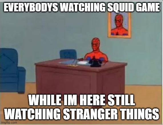 Spiderman Computer Desk Meme | EVERYBODYS WATCHING SQUID GAME; WHILE IM HERE STILL WATCHING STRANGER THINGS | image tagged in memes,spiderman computer desk,spiderman | made w/ Imgflip meme maker