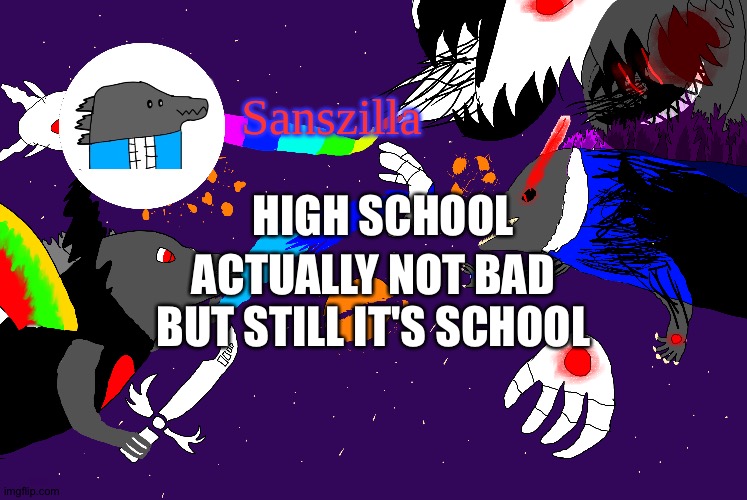 Sanszilla announces | HIGH SCHOOL; ACTUALLY NOT BAD BUT STILL IT'S SCHOOL | image tagged in sanszilla announces | made w/ Imgflip meme maker