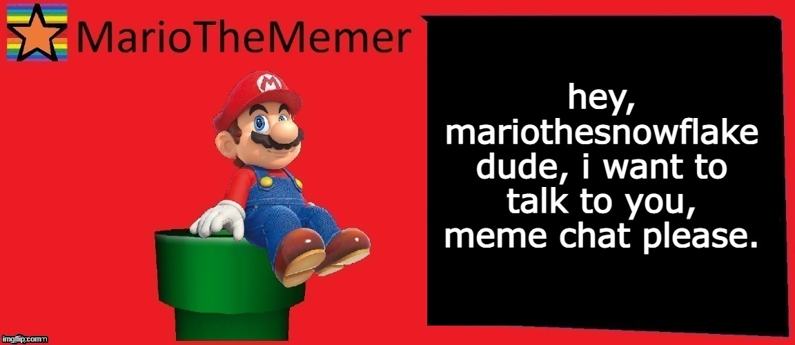 MarioTheMemer announcement template v1 | hey, mariothesnowflake dude, i want to talk to you, meme chat please. | image tagged in mariothememer announcement template v1 | made w/ Imgflip meme maker