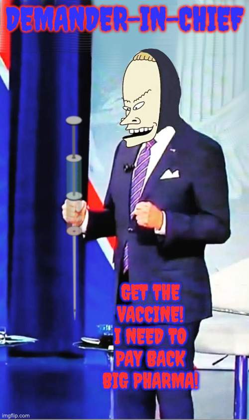 The T.P. For My Butthole Is On A Delayed Container Ship | DEMANDER-IN-CHIEF; GET THE VACCINE!
I NEED TO PAY BACK BIG PHARMA! | image tagged in demander-in-chief | made w/ Imgflip meme maker
