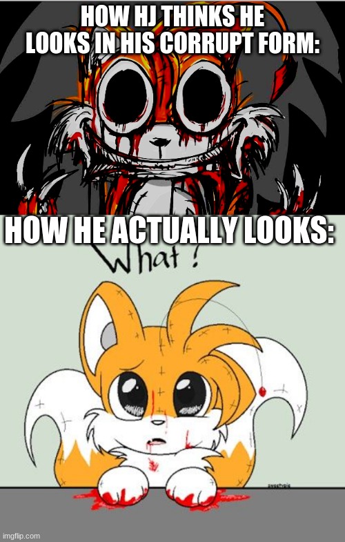 HJ will never be scary no metter how hard he tries -v- | HOW HJ THINKS HE LOOKS IN HIS CORRUPT FORM:; HOW HE ACTUALLY LOOKS: | image tagged in tails doll meme,hj,oc,not my art | made w/ Imgflip meme maker