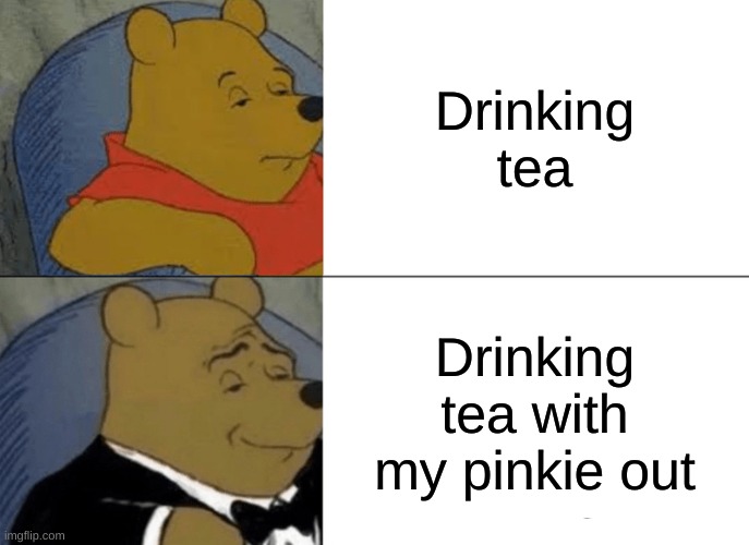 Drinking tea | Drinking tea; Drinking tea with my pinkie out | image tagged in memes,tuxedo winnie the pooh | made w/ Imgflip meme maker