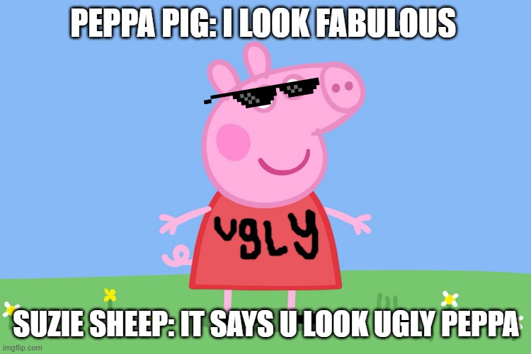 I look too cool | PEPPA PIG: I LOOK FABULOUS; SUZIE SHEEP: IT SAYS U LOOK UGLY PEPPA | image tagged in peppa pig | made w/ Imgflip meme maker