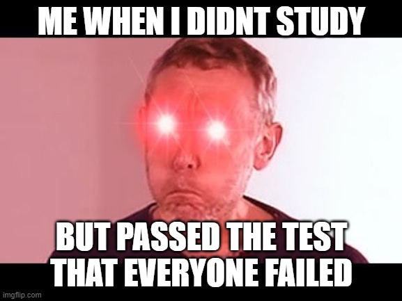 NANI? | ME WHEN I DIDNT STUDY; BUT PASSED THE TEST THAT EVERYONE FAILED | image tagged in nani | made w/ Imgflip meme maker