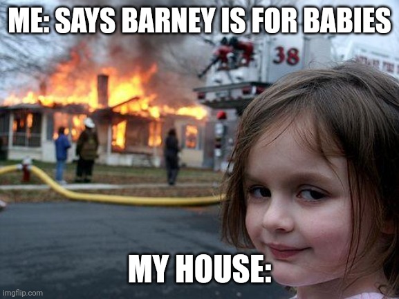 Barney | ME: SAYS BARNEY IS FOR BABIES; MY HOUSE: | image tagged in memes,disaster girl | made w/ Imgflip meme maker