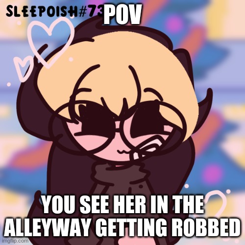 WDYD? Btw Power play is allowed | POV; YOU SEE HER IN THE ALLEYWAY GETTING ROBBED | image tagged in roleplay,action,romance | made w/ Imgflip meme maker